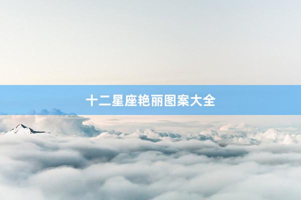 十二星座艳丽图案大全