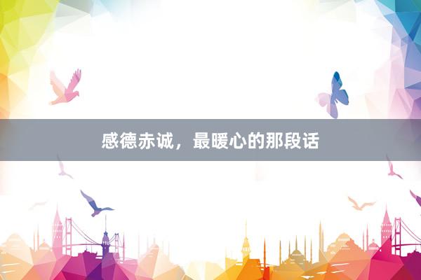 感德赤诚，最暖心的那段话