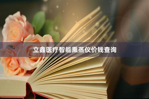 立鑫医疗智能熏蒸仪价钱查询