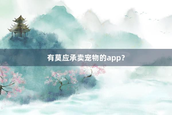 有莫应承卖宠物的app？